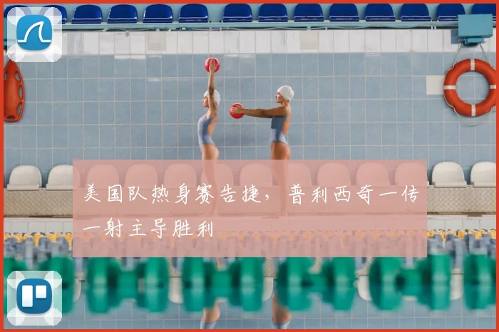 美国队热身赛告捷，普利西奇一传一射主导胜利