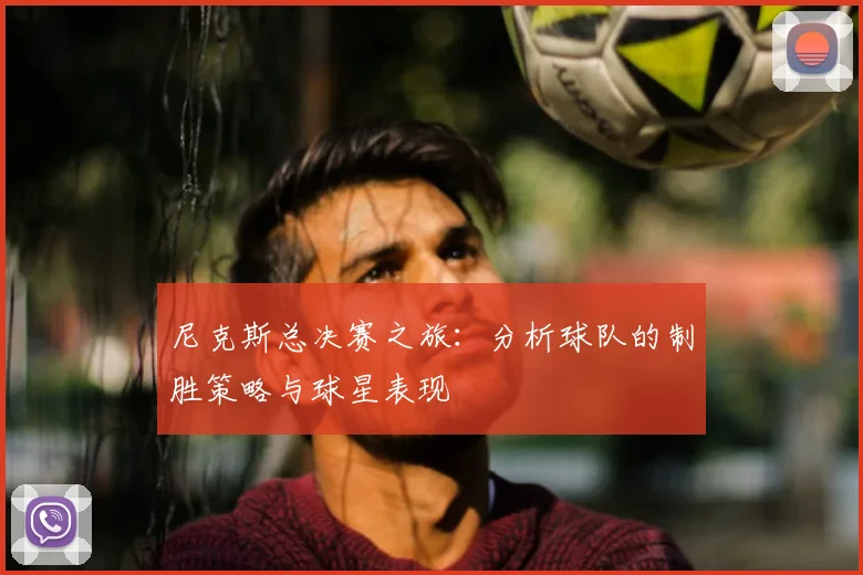尼克斯总决赛之旅:分析球队的制胜策略与球星表现