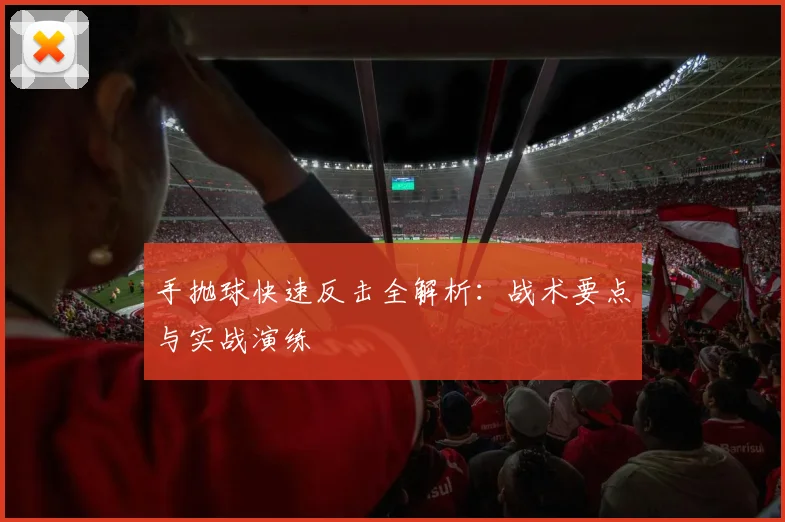 手抛球快速反击全解析：战术要点与实战演练