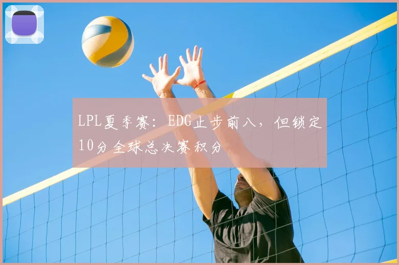 LPL夏季赛：EDG止步前八，但锁定10分全球总决赛积分